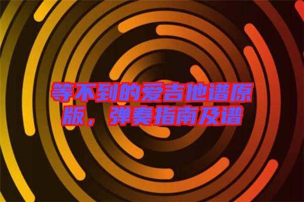 等不到的愛吉他譜原版，彈奏指南及譜
