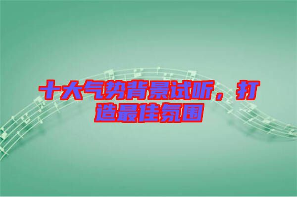 十大氣勢背景試聽，打造最佳氛圍