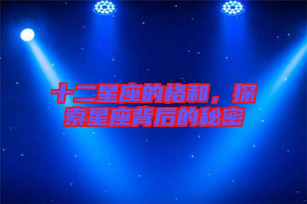 十二星座的格和，探索星座背后的秘密
