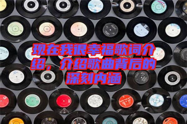 現(xiàn)在我很幸福歌詞介紹，介紹歌曲背后的深刻內(nèi)涵