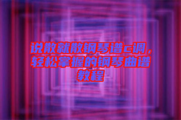 說(shuō)散就散鋼琴譜c調(diào)，輕松掌握的鋼琴曲譜教程