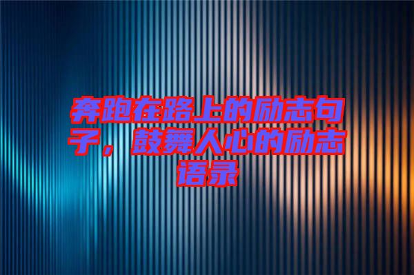 奔跑在路上的勵志句子，鼓舞人心的勵志語錄