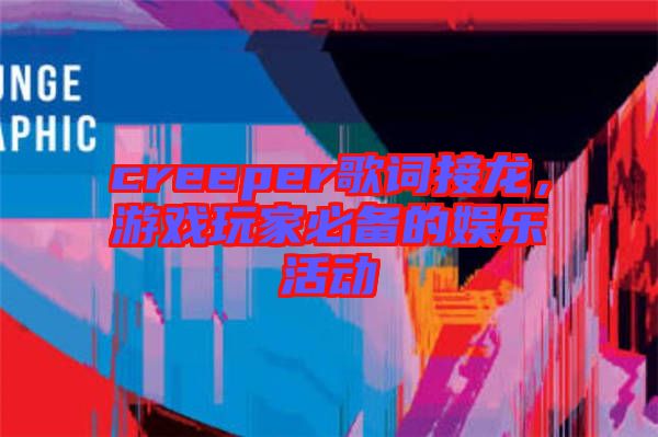 creeper歌詞接龍，游戲玩家必備的娛樂活動