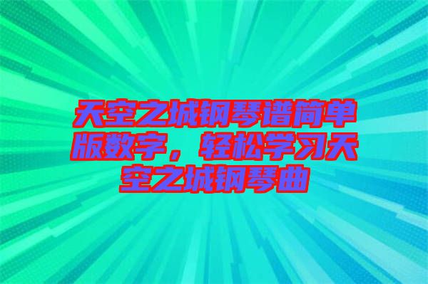 天空之城鋼琴譜簡單版數(shù)字，輕松學習天空之城鋼琴曲