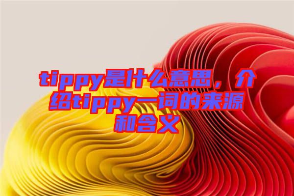 tippy是什么意思，介紹tippy一詞的來(lái)源和含義