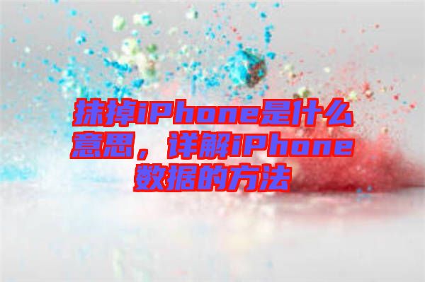 抹掉iPhone是什么意思，詳解iPhone數據的方法