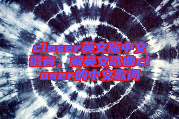 closer英文版中文諧音，解英文歌曲closer的中文歌詞