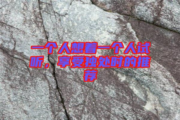 一個人想著一個人試聽，享受獨處時的推薦