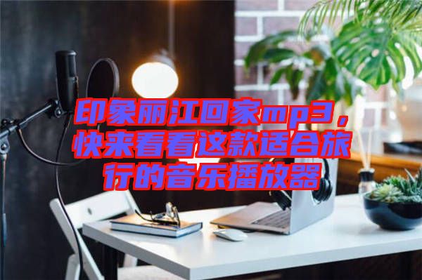 印象麗江回家mp3，快來看看這款適合旅行的音樂播放器