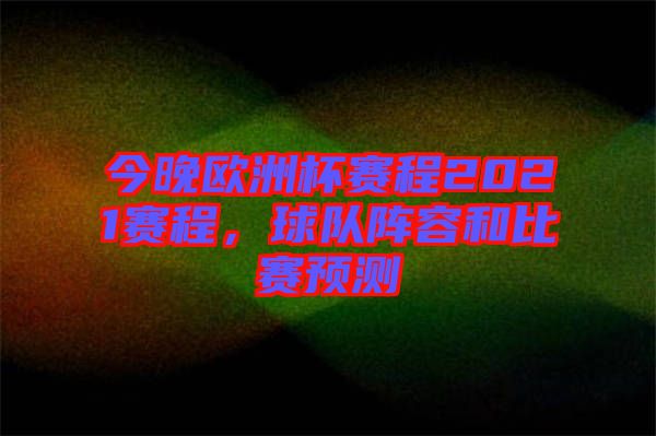 今晚歐洲杯賽程2021賽程，球隊陣容和比賽預測