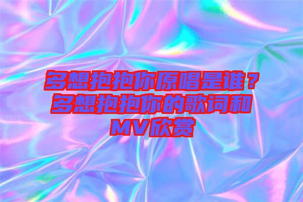 多想抱抱你原唱是誰？多想抱抱你的歌詞和MV欣賞