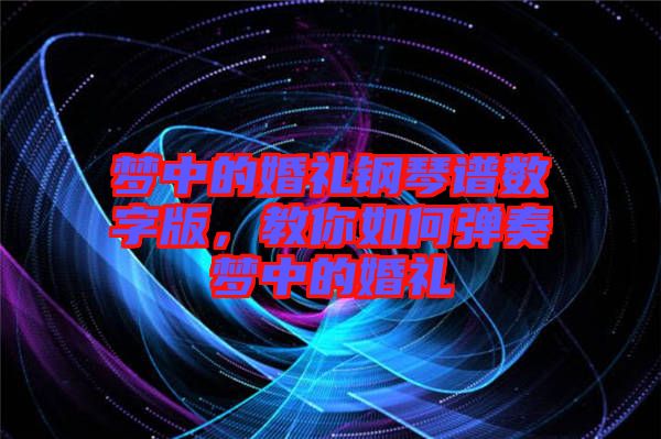 夢中的婚禮鋼琴譜數(shù)字版，教你如何彈奏夢中的婚禮