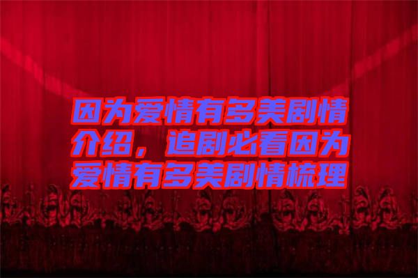因?yàn)閻?ài)情有多美劇情介紹，追劇必看因?yàn)閻?ài)情有多美劇情梳理