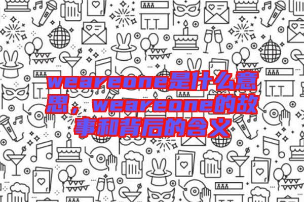 weareone是什么意思，weareone的故事和背后的含義