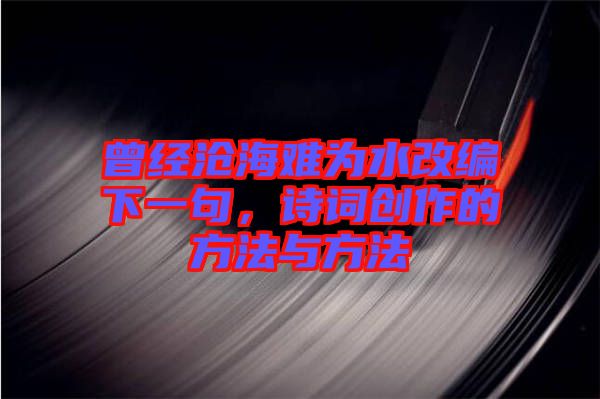 曾經(jīng)滄海難為水改編下一句，詩詞創(chuàng)作的方法與方法