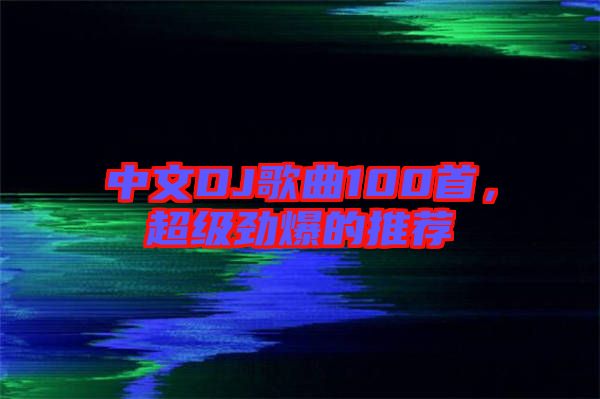 中文DJ歌曲100首，超級(jí)勁爆的推薦