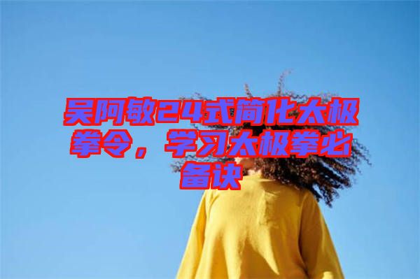吳阿敏24式簡化太極拳令，學習太極拳必備訣