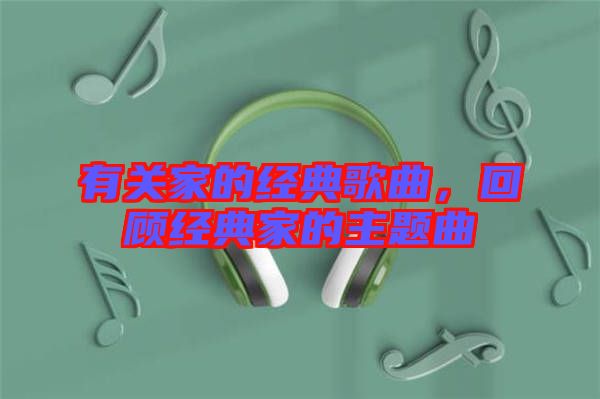有關(guān)家的經(jīng)典歌曲，回顧經(jīng)典家的主題曲