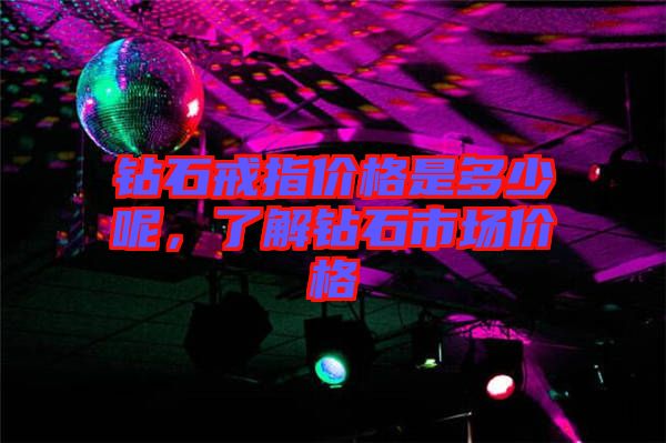 鉆石戒指價格是多少呢，了解鉆石市場價格