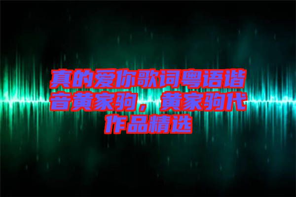 真的愛(ài)你歌詞粵語(yǔ)諧音黃家駒，黃家駒代作品精選
