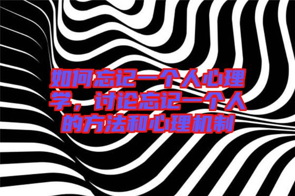 如何忘記一個人心理學(xué)，討論忘記一個人的方法和心理機(jī)制