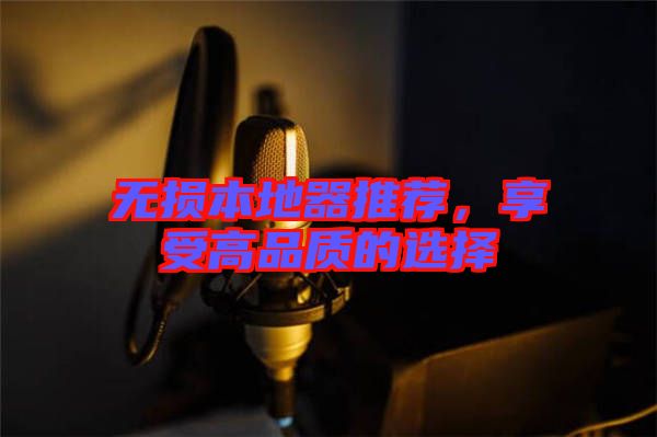 無損本地器推薦，享受高品質(zhì)的選擇