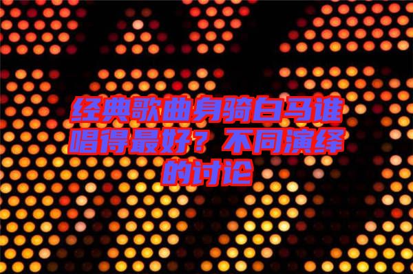 經(jīng)典歌曲身騎白馬誰唱得最好？不同演繹的討論