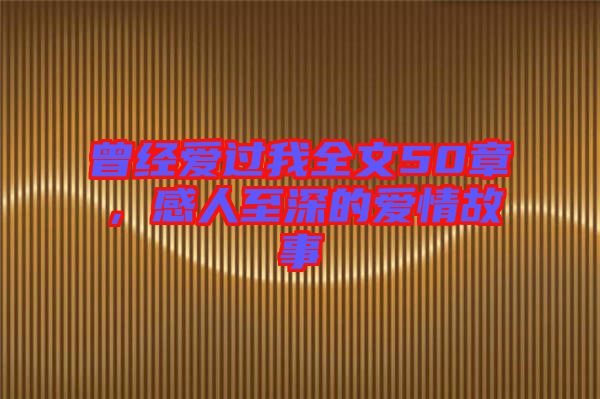 曾經(jīng)愛過我全文50章，感人至深的愛情故事