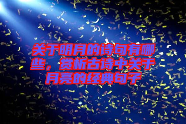 關(guān)于明月的詩句有哪些，賞析古詩中關(guān)于月亮的經(jīng)典句子