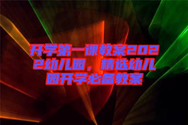 開學(xué)第一課教案2022幼兒園，精選幼兒園開學(xué)必備教案