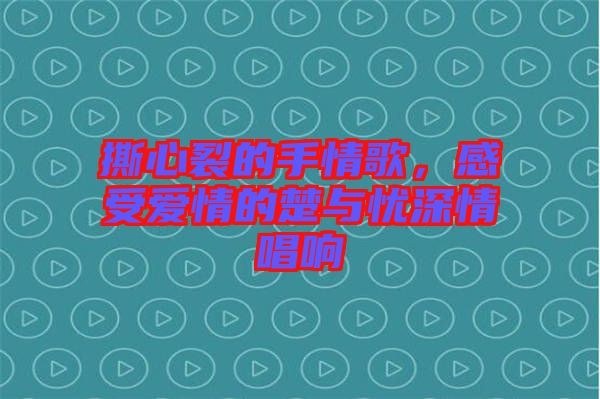 撕心裂的手情歌，感受愛情的楚與憂深情唱響