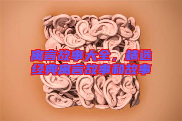 寓言故事大全，精選經(jīng)典寓言故事和故事