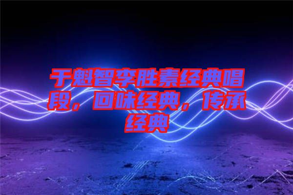 于魁智李勝素經(jīng)典唱段，回味經(jīng)典，傳承經(jīng)典
