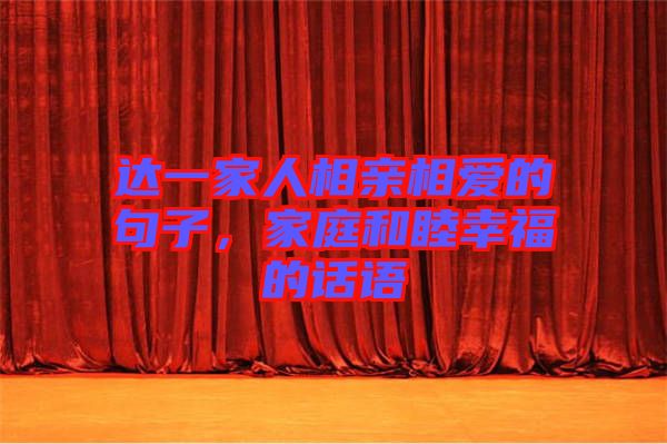 達一家人相親相愛的句子，家庭和睦幸福的話語
