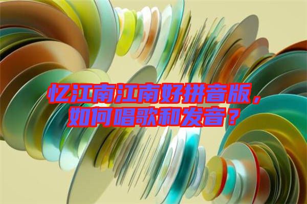 憶江南江南好拼音版，如何唱歌和發(fā)音？
