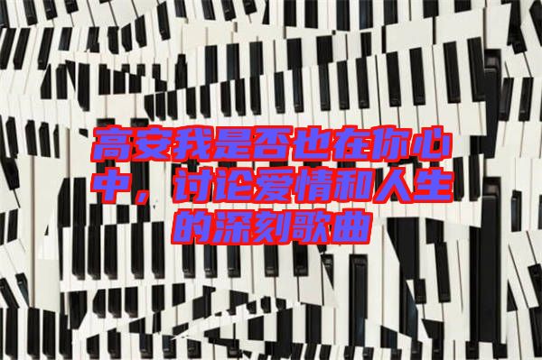 高安我是否也在你心中，討論愛(ài)情和人生的深刻歌曲