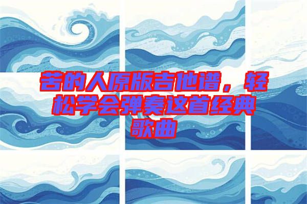 苦的人原版吉他譜，輕松學(xué)會彈奏這首經(jīng)典歌曲