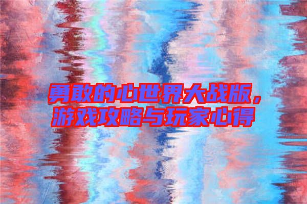 勇敢的心世界大戰(zhàn)版，游戲攻略與玩家心得