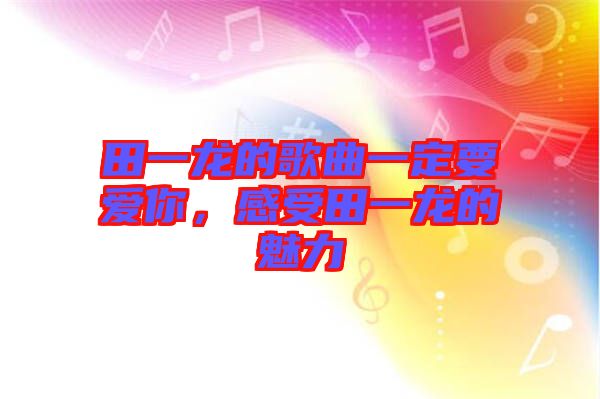 田一龍的歌曲一定要愛你，感受田一龍的魅力