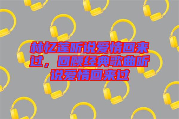林憶蓮聽說愛情回來過，回顧經(jīng)典歌曲聽說愛情回來過