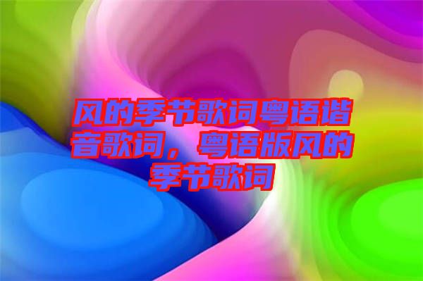 風(fēng)的季節(jié)歌詞粵語諧音歌詞，粵語版風(fēng)的季節(jié)歌詞