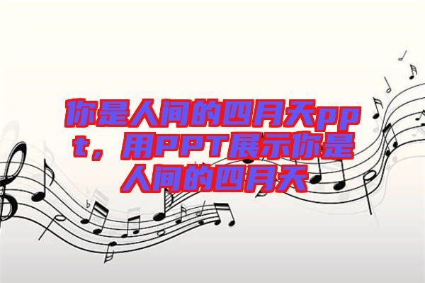 你是人間的四月天ppt，用PPT展示你是人間的四月天