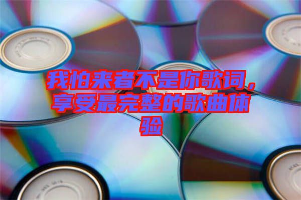 我怕來者不是你歌詞，享受最完整的歌曲體驗(yàn)