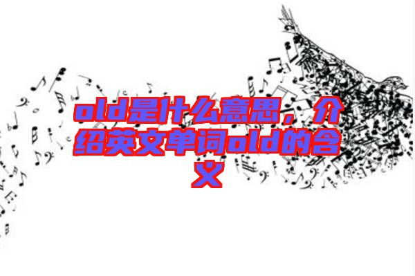 old是什么意思，介紹英文單詞old的含義