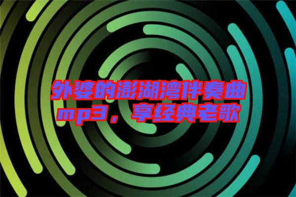 外婆的澎湖灣伴奏曲mp3，享經(jīng)典老歌