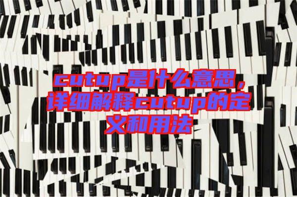 cutup是什么意思，詳細(xì)解釋cutup的定義和用法