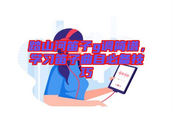 踏山河笛子g調(diào)簡(jiǎn)譜，學(xué)習(xí)笛子曲目必備技巧