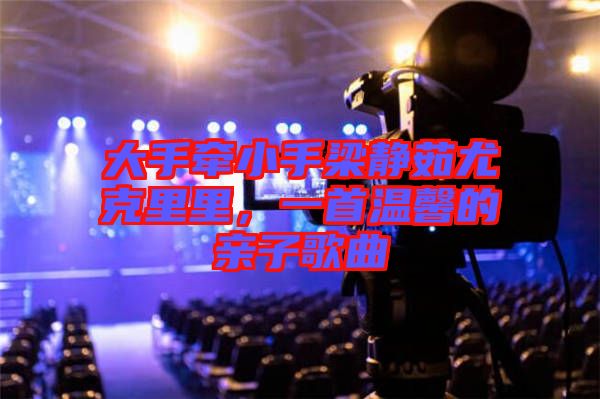 大手牽小手梁靜茹尤克里里，一首溫馨的親子歌曲