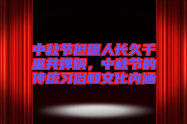 中秋節(jié)但愿人長(zhǎng)久千里共嬋娟，中秋節(jié)的傳統(tǒng)習(xí)俗和文化內(nèi)涵