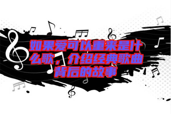 如果愛(ài)可以重來(lái)是什么歌，介紹經(jīng)典歌曲背后的故事